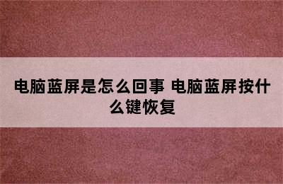 电脑蓝屏是怎么回事 电脑蓝屏按什么键恢复